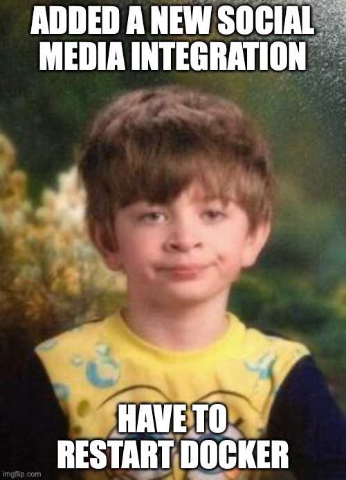 Meme of an unimpressed kid: Added a new social media integration... Had to restart docker.